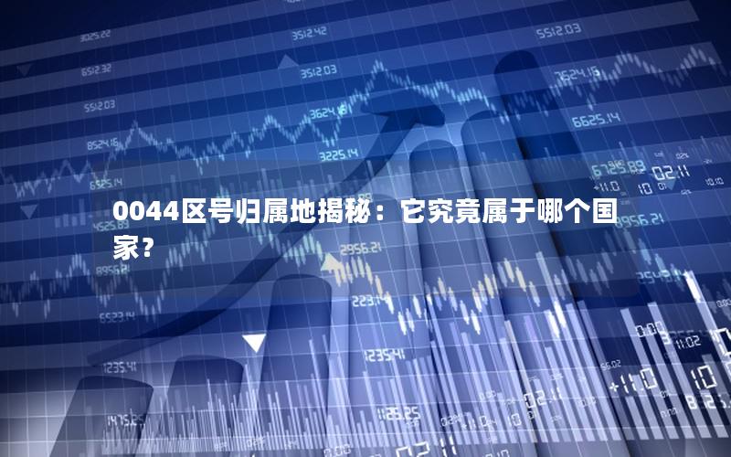 0044区号归属地揭秘：它究竟属于哪个国家？