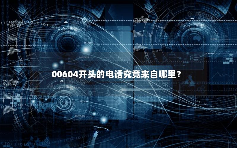 00604开头的电话究竟来自哪里？