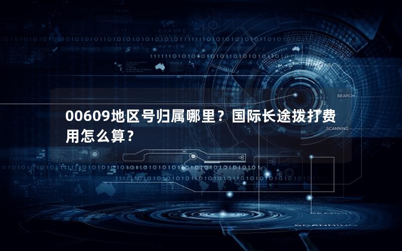 00609地区号归属哪里？国际长途拨打费用怎么算？