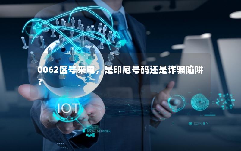 0062区号来电，是印尼号码还是诈骗陷阱？