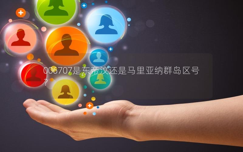 006707是东帝汶还是马里亚纳群岛区号？