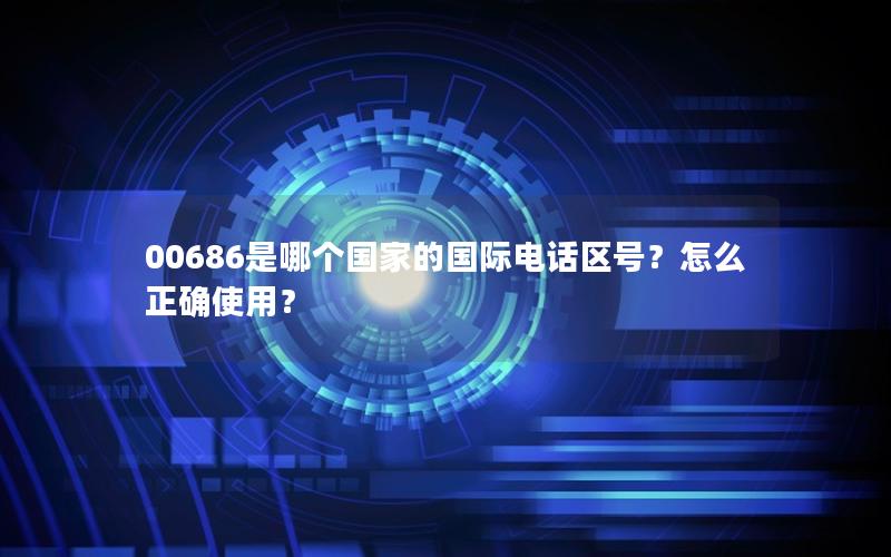 00686是哪个国家的国际电话区号？怎么正确使用？