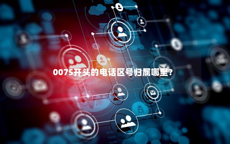 0075开头的电话区号归属哪里？