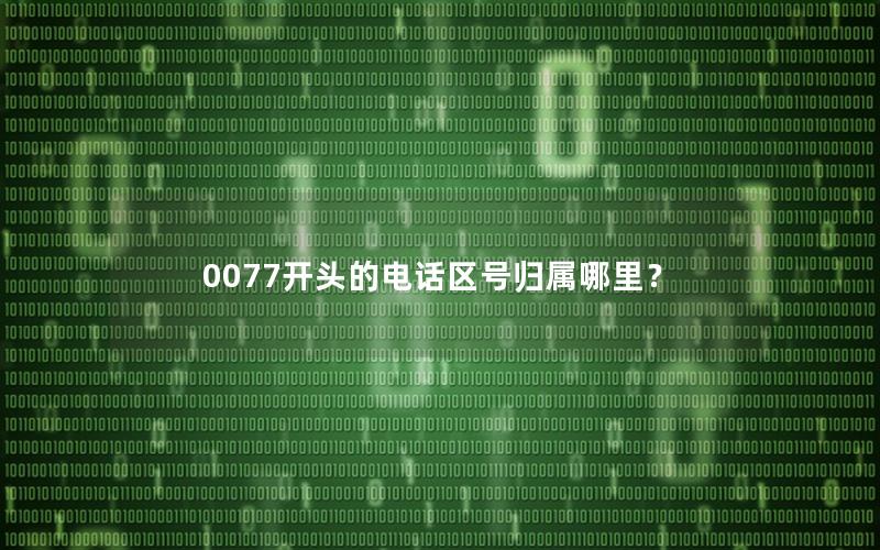 0077开头的电话区号归属哪里？