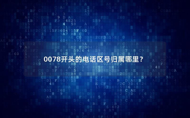 0078开头的电话区号归属哪里？