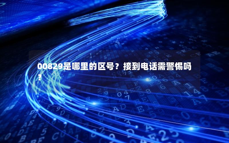 00829是哪里的区号？接到电话需警惕吗？