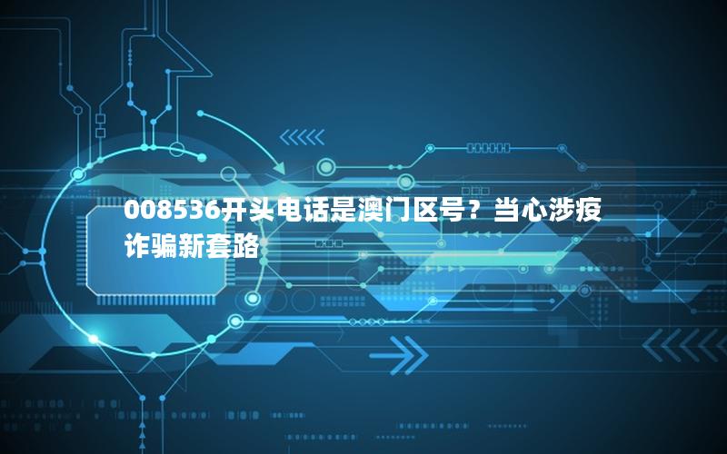 008536开头电话是澳门区号？当心涉疫诈骗新套路