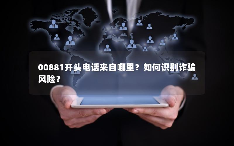 00881开头电话来自哪里？如何识别诈骗风险？