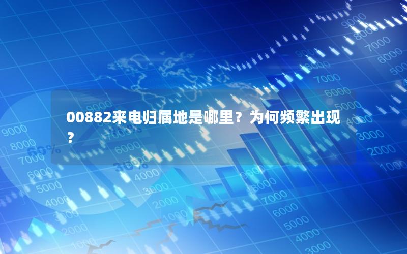 00882来电归属地是哪里？为何频繁出现？