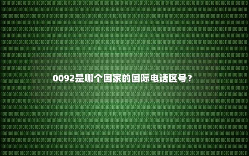 0092是哪个国家的国际电话区号？