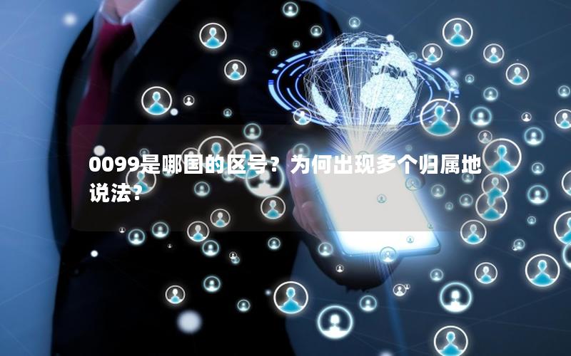 0099是哪国的区号？为何出现多个归属地说法？