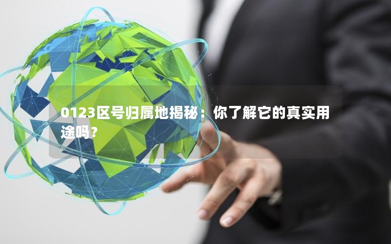 0123区号归属地揭秘：你了解它的真实用途吗？