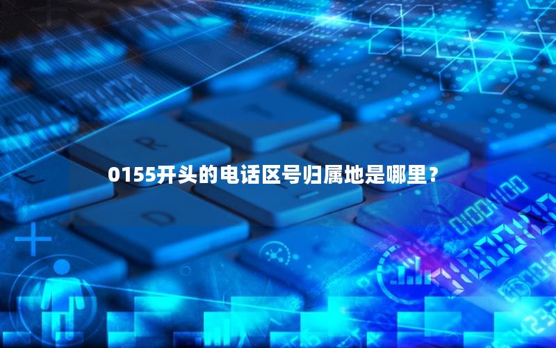 0155开头的电话区号归属地是哪里？