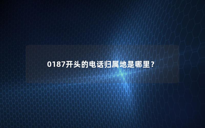 0187开头的电话归属地是哪里？