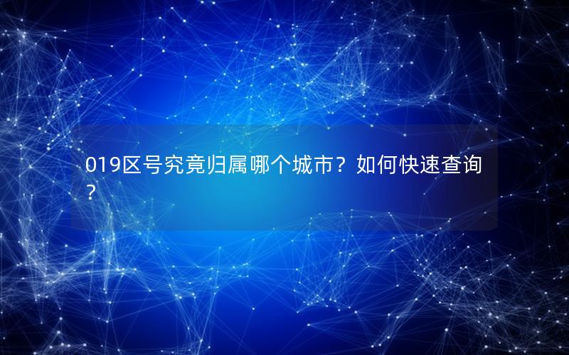 019区号究竟归属哪个城市？如何快速查询？