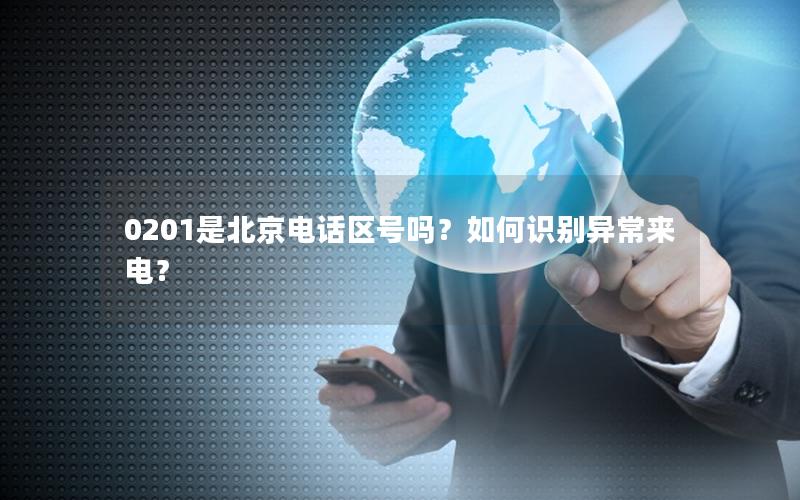 0201是北京电话区号吗？如何识别异常来电？