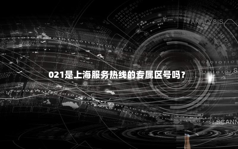 021是上海服务热线的专属区号吗？