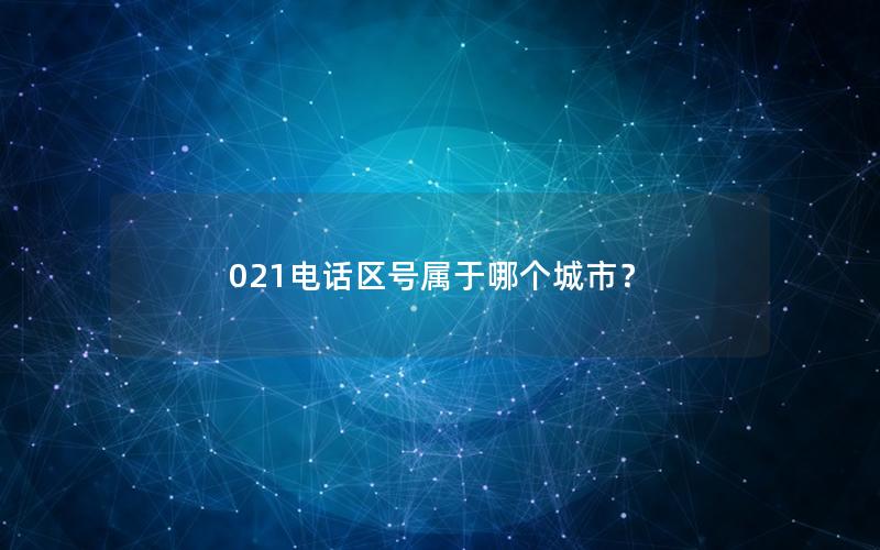 021电话区号属于哪个城市？