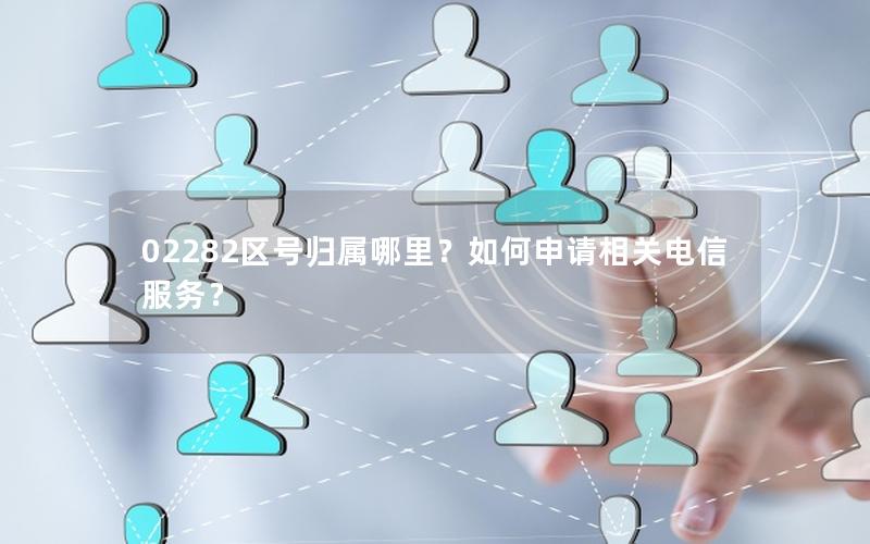 02282区号归属哪里？如何申请相关电信服务？
