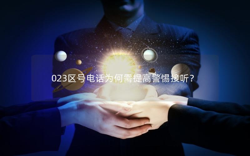 023区号电话为何需提高警惕接听？