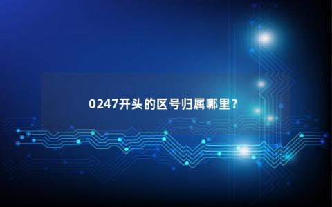 0247开头的区号归属哪里？