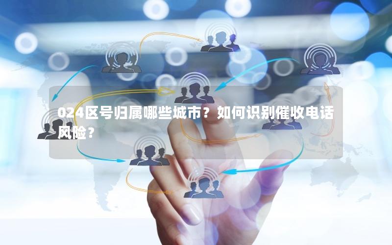 024区号归属哪些城市？如何识别催收电话风险？
