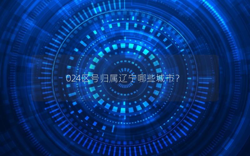 024区号归属辽宁哪些城市？