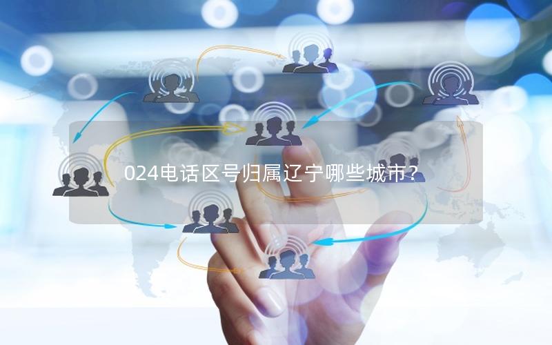 024电话区号归属辽宁哪些城市？