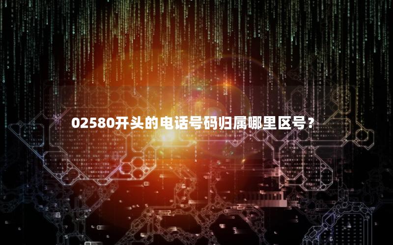 02580开头的电话号码归属哪里区号？