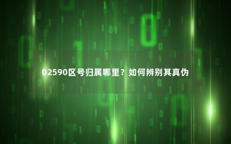 02590区号归属哪里？如何辨别其真伪