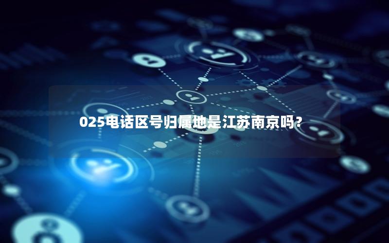 025电话区号归属地是江苏南京吗？