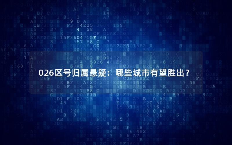 026区号归属悬疑：哪些城市有望胜出？