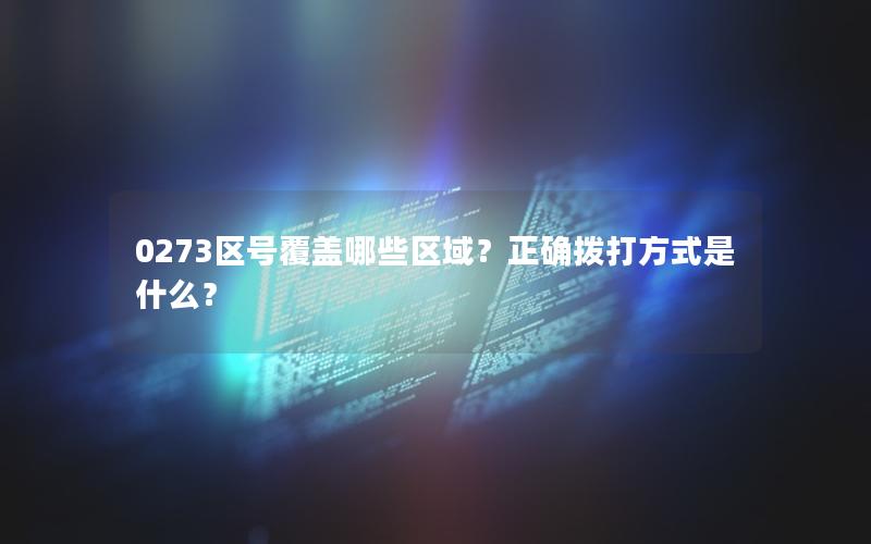 0273区号覆盖哪些区域？正确拨打方式是什么？
