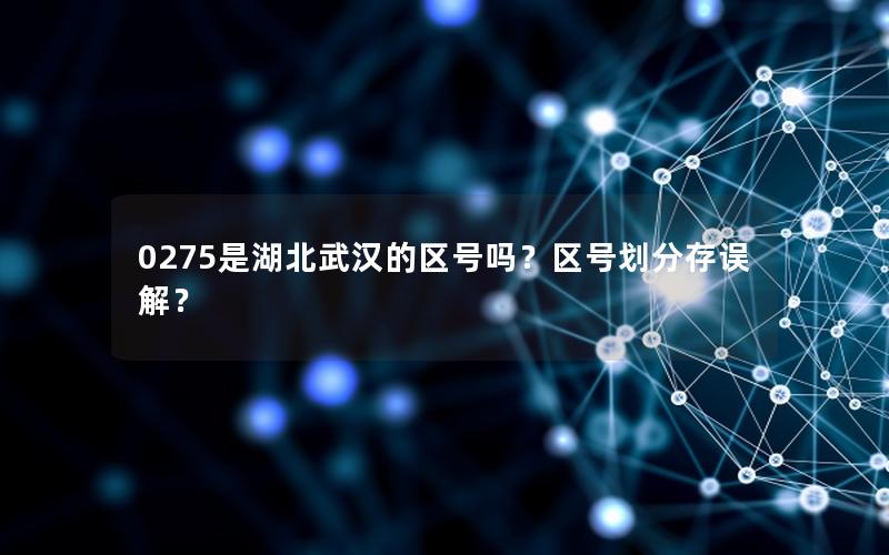 0275是湖北武汉的区号吗？区号划分存误解？