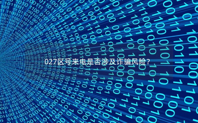 027区号来电是否涉及诈骗风险？