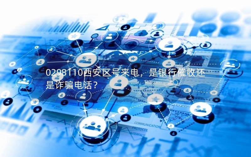 0298110西安区号来电，是银行催收还是诈骗电话？
