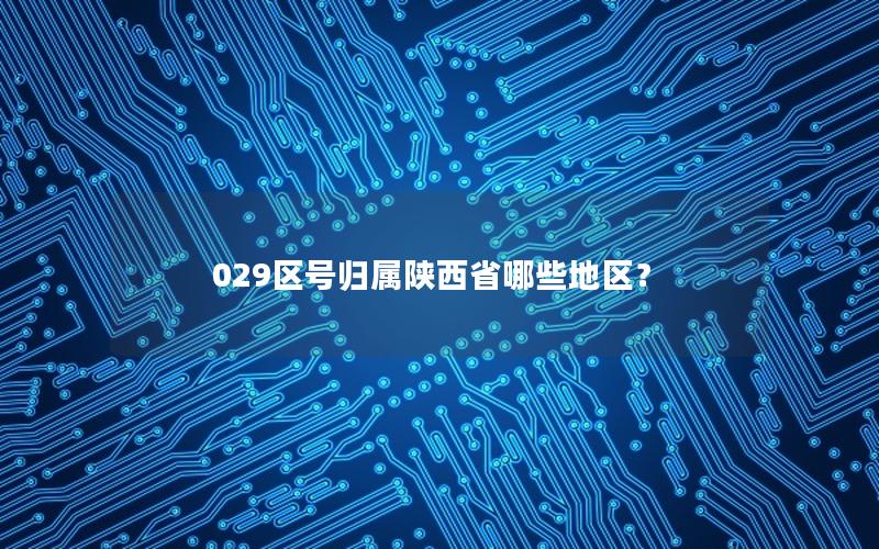 029区号归属陕西省哪些地区？