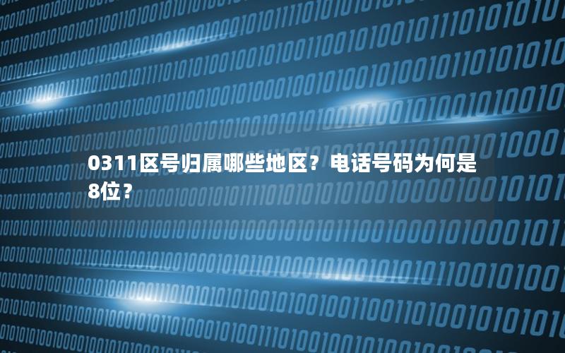 0311区号归属哪些地区？电话号码为何是8位？