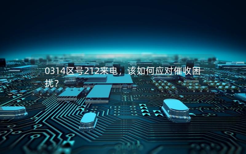 0314区号212来电，该如何应对催收困扰？
