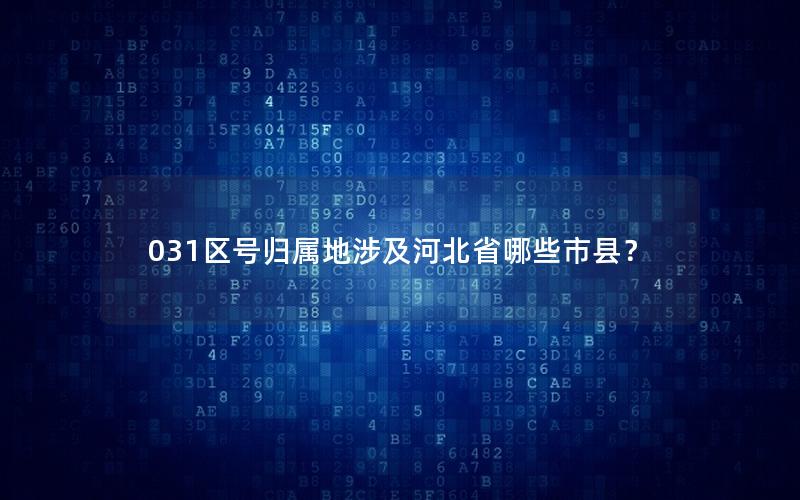 031区号归属地涉及河北省哪些市县？