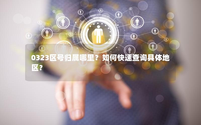 0323区号归属哪里？如何快速查询具体地区？