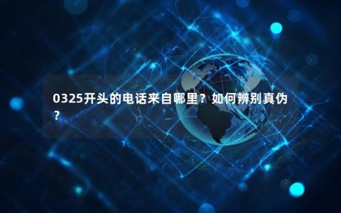 0325开头的电话来自哪里？如何辨别真伪？