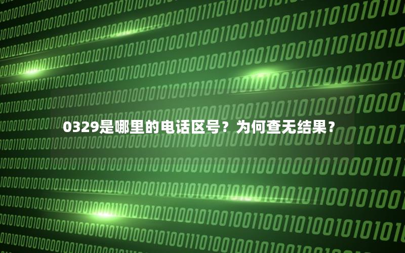 0329是哪里的电话区号？为何查无结果？