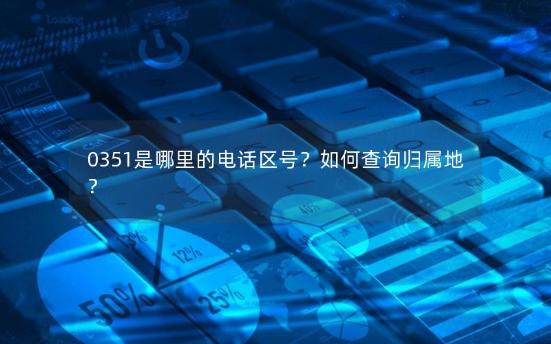 0351是哪里的电话区号？如何查询归属地？