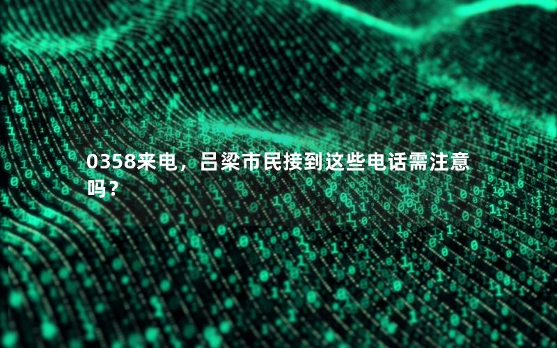 0358来电，吕梁市民接到这些电话需注意吗？