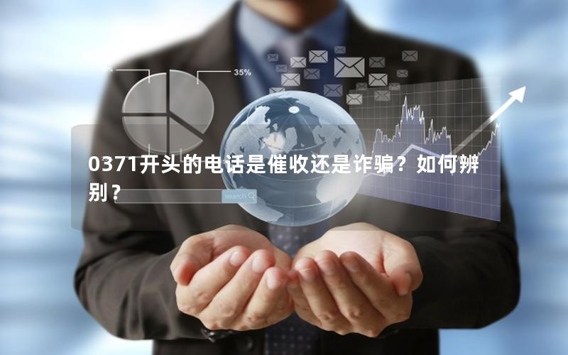 0371开头的电话是催收还是诈骗？如何辨别？