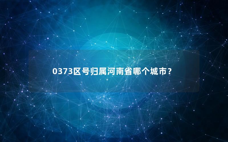 0373区号归属河南省哪个城市？