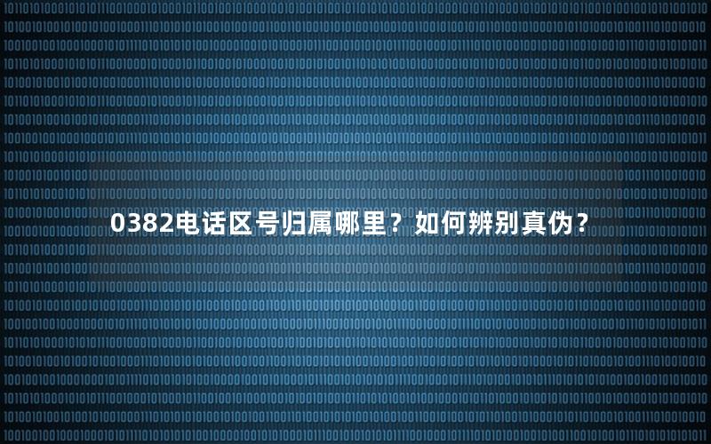 0382电话区号归属哪里？如何辨别真伪？