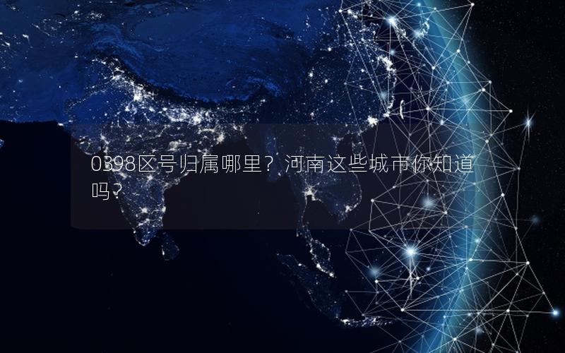 0398区号归属哪里？河南这些城市你知道吗？