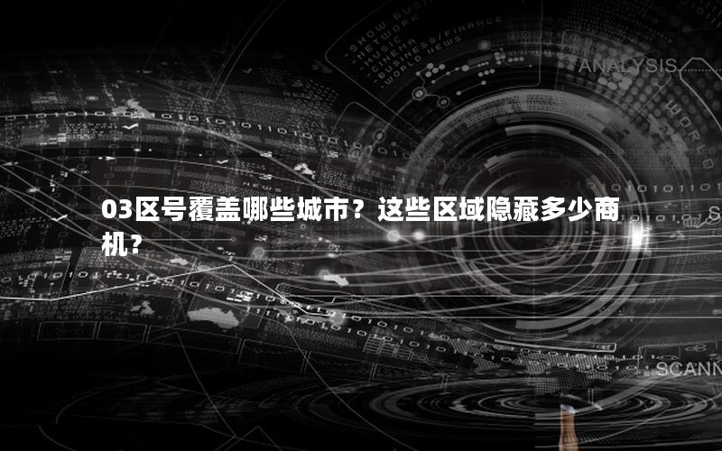 03区号覆盖哪些城市？这些区域隐藏多少商机？